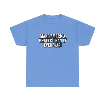 Make America Better Than It Ever Was! (Adult Unisex T-Shirt)