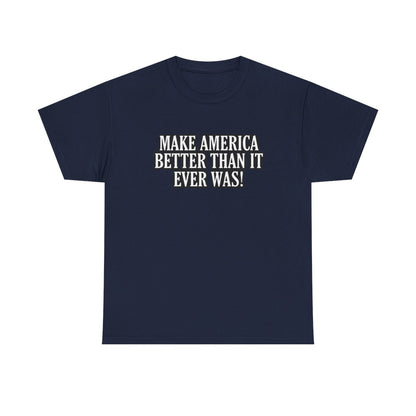 Make America Better Than It Ever Was! (Adult Unisex T-Shirt)