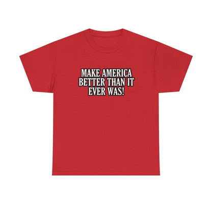 Make America Better Than It Ever Was! (Adult Unisex T-Shirt)